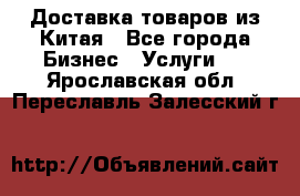 Доставка товаров из Китая - Все города Бизнес » Услуги   . Ярославская обл.,Переславль-Залесский г.